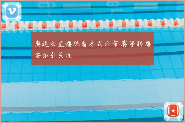 奥运会直播观看方式公布 赛事转播安排引关注