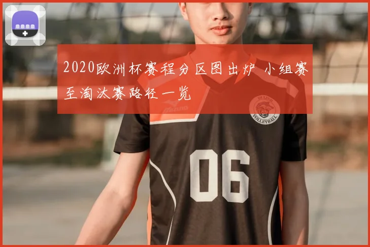 2020欧洲杯赛程分区图出炉 小组赛至淘汰赛路径一览