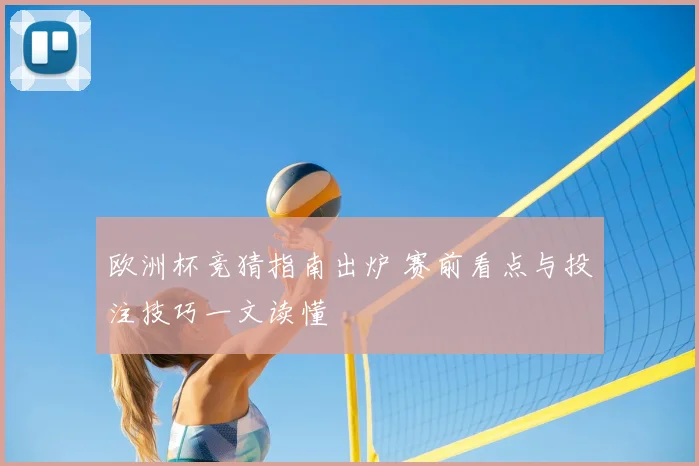 欧洲杯竞猜指南出炉 赛前看点与投注技巧一文读懂