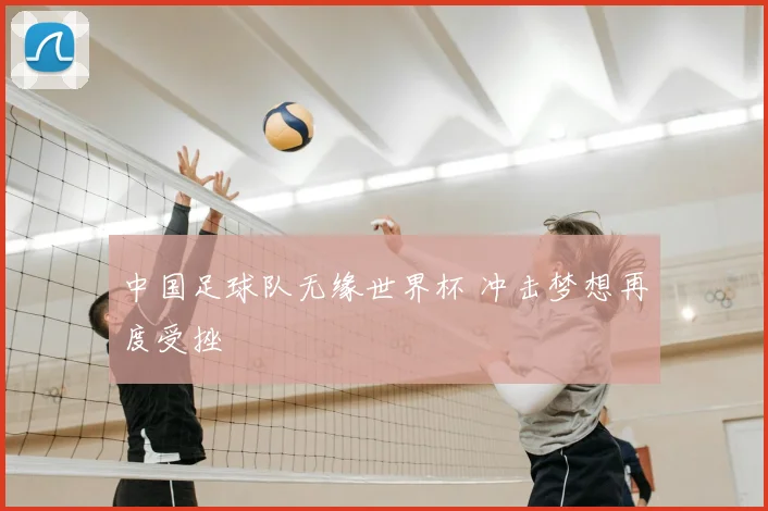 中国足球队无缘世界杯 冲击梦想再度受挫