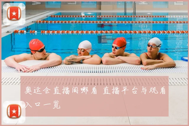 奥运会直播间哪看 直播平台与观看入口一览