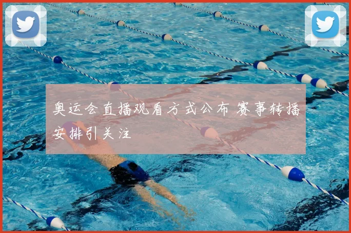 奥运会直播观看方式公布 赛事转播安排引关注