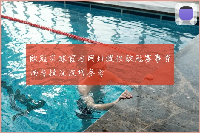 欧冠买球官方网址提供欧冠赛事资讯与投注技巧参考